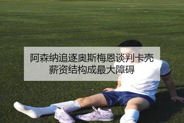 阿森纳追逐奥斯梅恩谈判卡壳 薪资结构成最大障碍