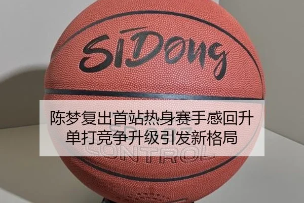 陈梦复出首站热身赛手感回升 单打竞争升级引发新格局