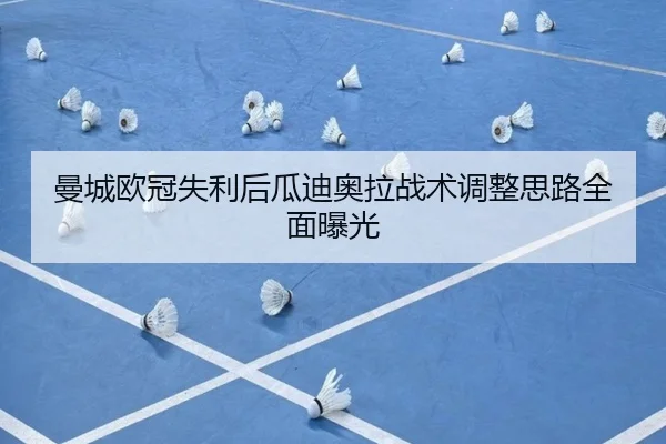 曼城欧冠失利后瓜迪奥拉战术调整思路全面曝光